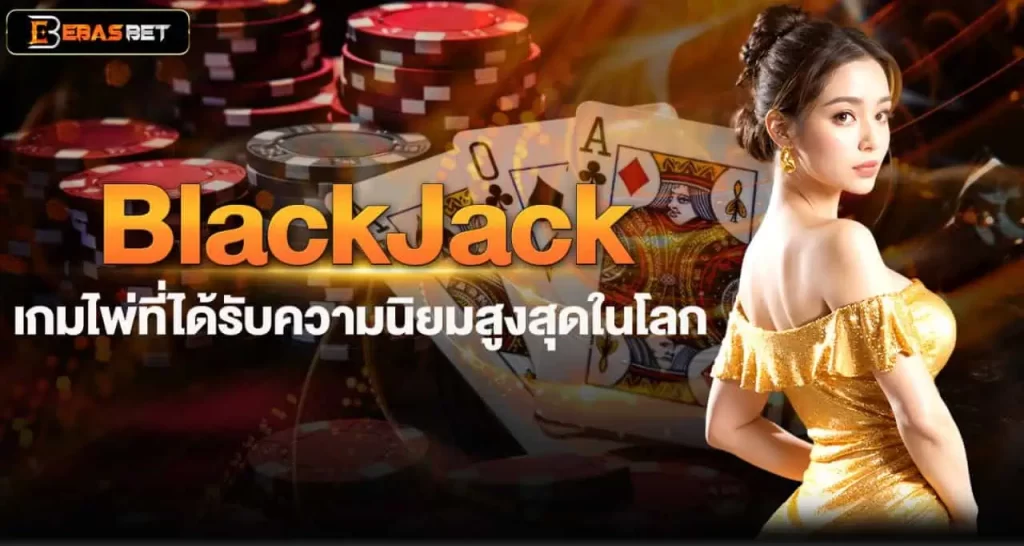 BlackJack เกมไพ่ที่ได้รับความนิยมสูงสุดในโลก EBASBET